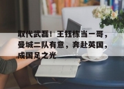 江南体育登录入口-取代武磊！王钰栋当一哥，曼城二队有意，奔赴英国，成国足之光的简单介绍