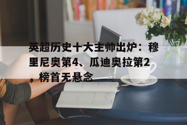 英超历史十大主帅出炉：穆里尼奥第4、瓜迪奥拉第2，榜首无悬念的简单介绍